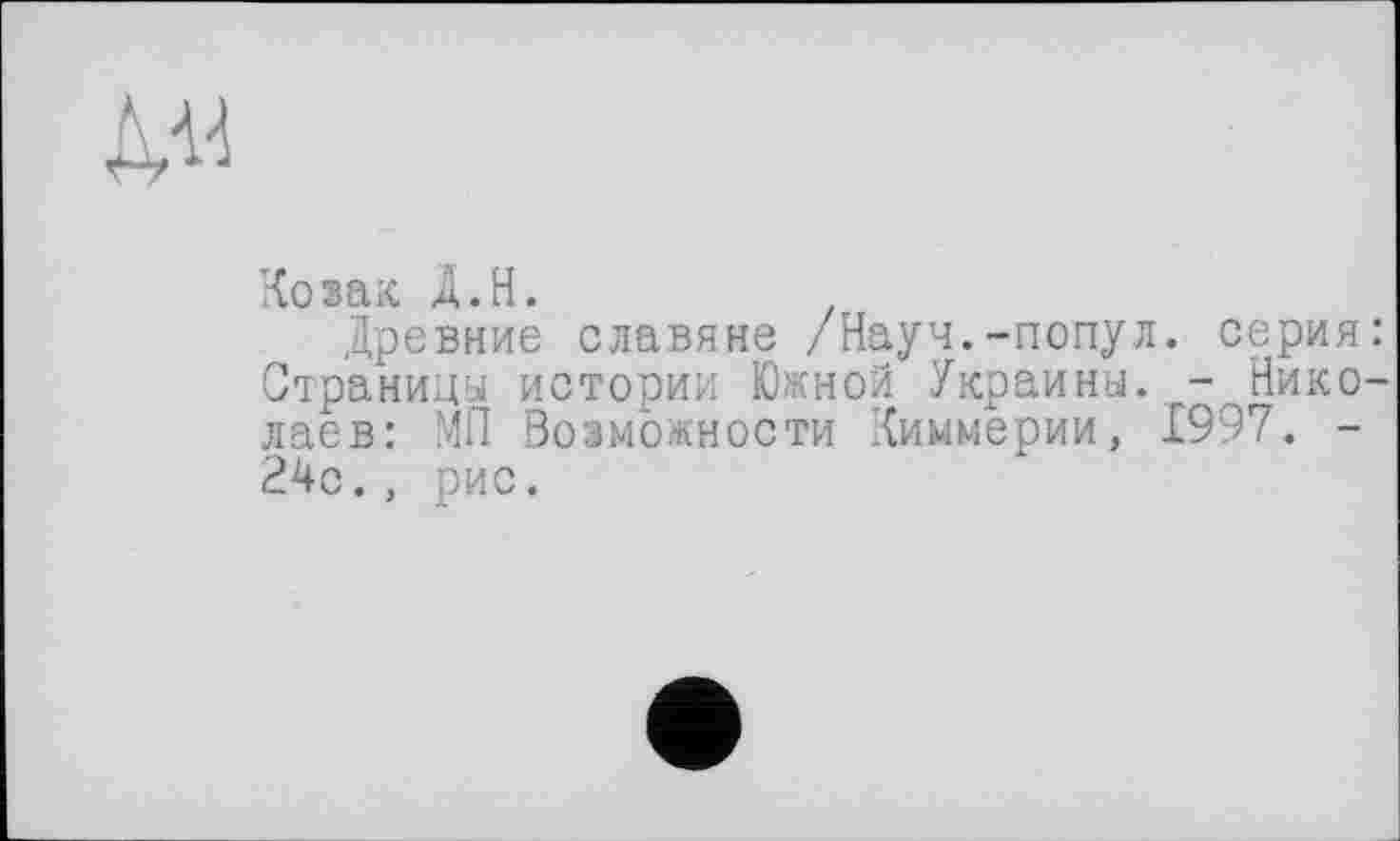 ﻿Козак Д.Н.
Древние славяне /Науч.-попул. серия: Страницу истории Южной Украины. - Николаев: МП Возможности Киммерии, 1997. -24с., рис.